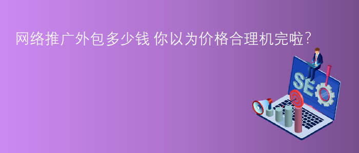 網(wǎng)絡(luò)推廣外包多少錢
